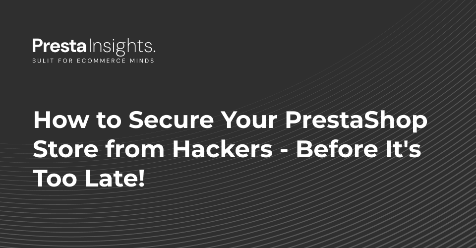 How to Secure Your PrestaShop Store from Hackers Before It Is Too Late!